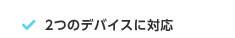 2つのデバイスに対応